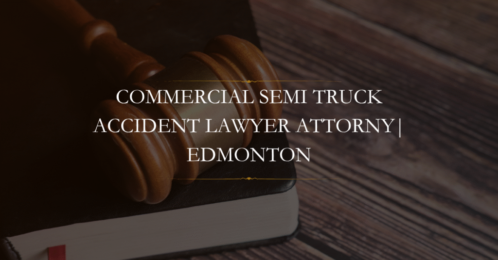 Commercial Semi Truck Accident lawyer Attorny Edmonton